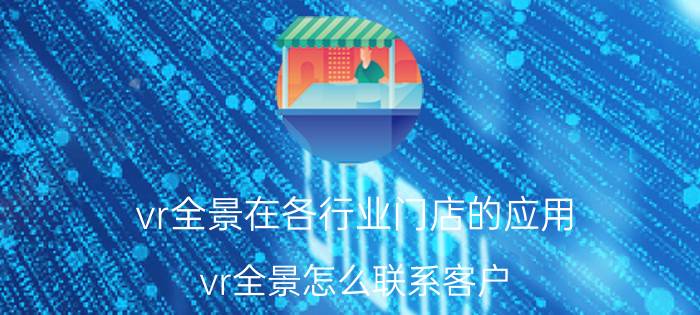 vr全景在各行业门店的应用 vr全景怎么联系客户？